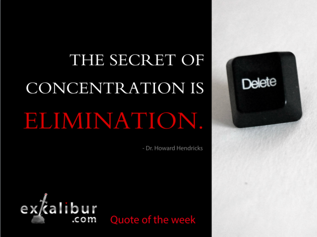 "The secret of concentration is elimination."  ~ Dr. Howard Hendricks